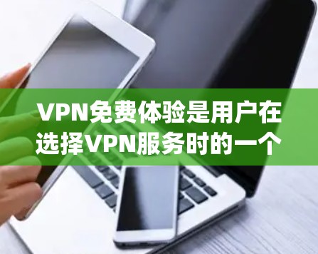 VPN免费体验是用户在选择VPN服务时的一个重要考虑因素,因为它可能提供更便捷和 cheaper的网络连接。以下是一个结构清晰的总结 VPN免费体验是用户在选择VPN服务时的一个重要考虑因素,因为它可能提供更便捷和 cheaper的网络连接。以下是一个结构清晰的总结
