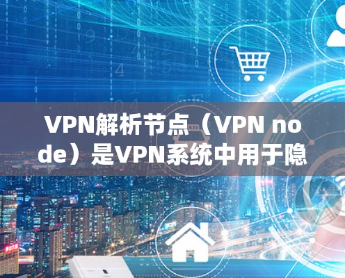 VPN解析节点(VPN node)是VPN系统中用于隐藏服务的节点或设备。这些节点通常位于云计算平台或集中式存储中,用户通过访问这些节点来访问加密的VPN服务或其他网络资源 VPN解析节点(VPN node)是VPN系统中用于隐藏服务的节点或设备。这些节点通常位于云计算平台或集中式存储中,用户通过访问这些节点来访问加密的VPN服务或其他网络资源