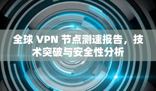 全球 VPN 节点测速报告，技术突破与安全性分析