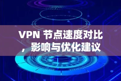 VPN 节点速度对比,影响与优化建议
