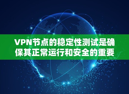 VPN节点的稳定性测试是确保其正常运行和安全的重要步骤。以下是一些常见的VPN节点稳定性测试方法