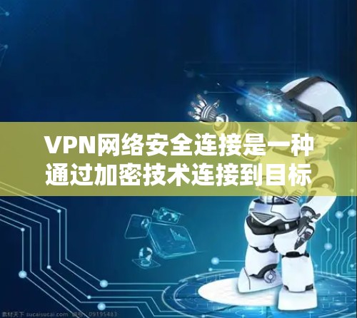 VPN网络安全连接是一种通过加密技术连接到目标国家的网络方式,旨在保护用户的数据安全。以下是该方法的详细分析