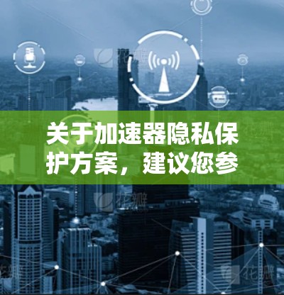 关于加速器隐私保护方案，建议您参考以下内容，这些建议适用于加速器设备或软件的安全性保护