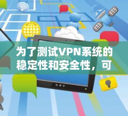 为了测试VPN系统的稳定性和安全性,可以按照以下步骤进行 为了测试VPN系统的稳定性和安全性,可以按照以下步骤进行