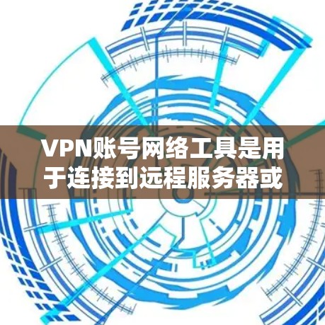 VPN账号网络工具是用于连接到远程服务器或网络服务的网络设备，主要通过网络地址转换（NAT）将内部IP地址转换为外部IP地址，然后通过互联网连接到外部服务器。这些工具包括软件包、网站和设备配置