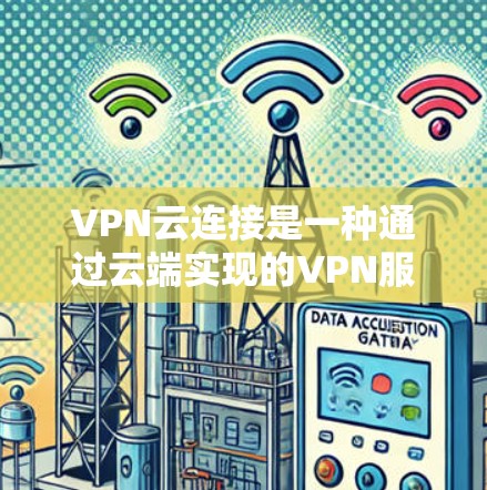 VPN云连接是一种通过云端实现的VPN服务,允许用户在云端建立和管理VPN连接。以下是对该服务的详细分析