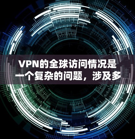 VPN的全球访问情况是一个复杂的问题，涉及多个方面，包括技术、安全性和用户使用习惯。以下是对 VPN 全球访问稳定性的详细分析