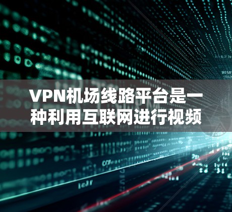 VPN机场线路平台是一种利用互联网进行视频传输的网络服务，在机场中应用可以提升机场的网络管理效率和安全性。以下是该领域的一些关键点