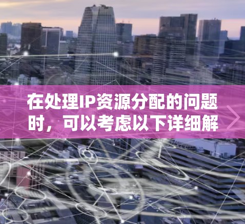 在处理IP资源分配的问题时，可以考虑以下详细解决方案，涵盖手动分配、自动化配置、云服务、动态管理等方法，同时处理挑战如资源浪费和冲突