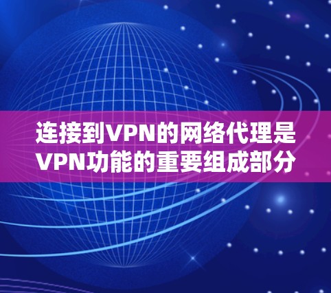 连接到VPN的网络代理是VPN功能的重要组成部分，以下是详细的步骤指南