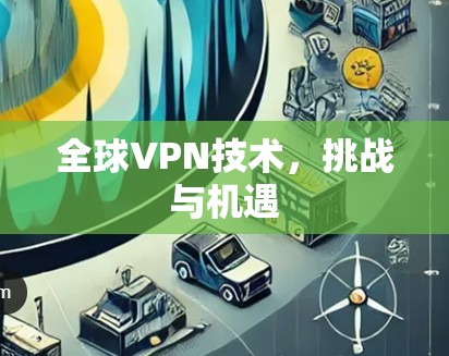 全球VPN技术,挑战与机遇 全球VPN技术,挑战与机遇