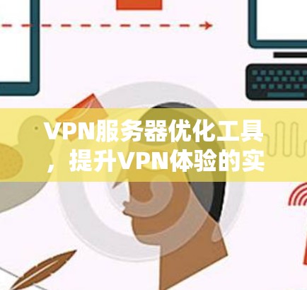 VPN服务器优化工具，提升VPN体验的实用指南