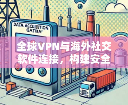 全球VPN与海外社交软件连接，构建安全桥梁