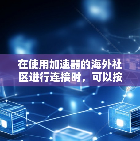 在使用加速器的海外社区进行连接时，可以按照以下步骤操作