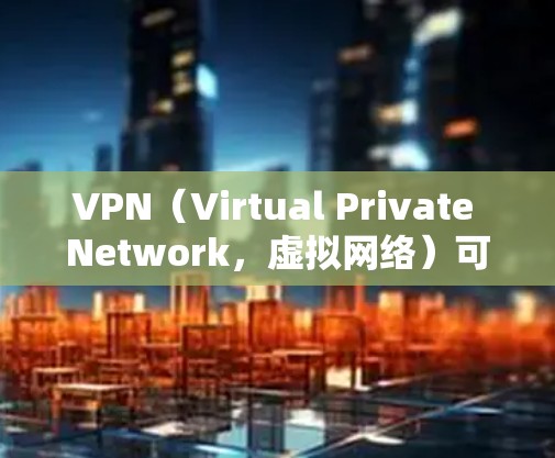 VPN（Virtual Private Network，虚拟网络）可以提供免费的网络连接，但通常只能在特定的VPN服务上使用。以下是一些关于VPN免费网络连接的详细信息