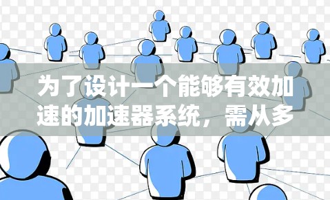 为了设计一个能够有效加速的加速器系统,需从多个方面进行综合考虑。以下是一个详细的系统设计步骤