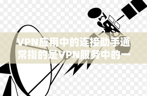VPN应用中的连接助手通常指的是VPN服务中的一个中间软件或插件,用于连接用户和VPN服务之间的连接。这些助手通常用于处理身份验证、密码设置、安全提示等,帮助用户更好地使用VPN服务