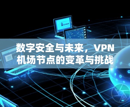 数字安全与未来，VPN机场节点的变革与挑战