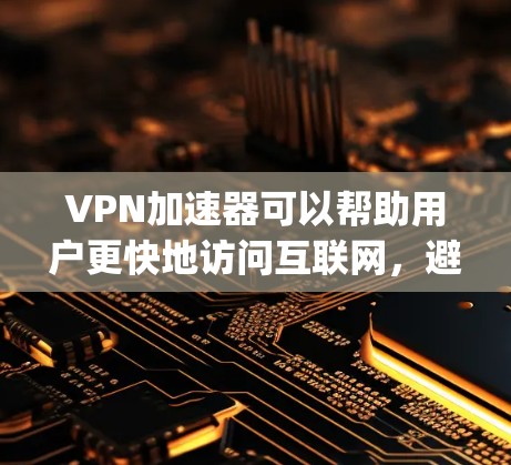 VPN加速器可以帮助用户更快地访问互联网，避免被 blocked。以下是几个 commonly used VPN 加速器