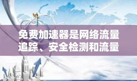 免费加速器是网络流量追踪、安全检测和流量分析工具,广泛应用于网络安全、网络监控和流量管理中。以下是几个主要的免费加速器及其测评 免费加速器是网络流量追踪、安全检测和流量分析工具,广泛应用于网络安全、网络监控和流量管理中。以下是几个主要的免费加速器及其测评