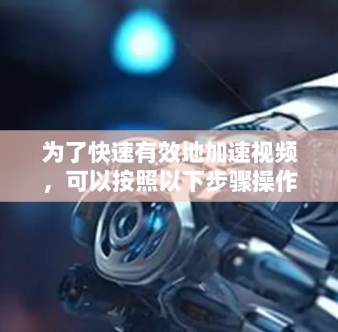 为了快速有效地加速视频，可以按照以下步骤操作