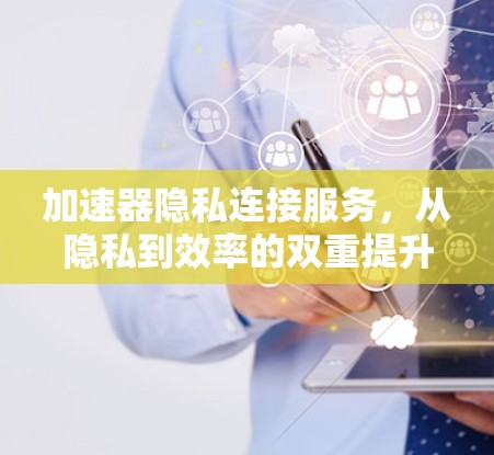 加速器隐私连接服务,从隐私到效率的双重提升 加速器隐私连接服务,从隐私到效率的双重提升