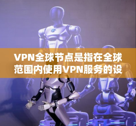 VPN<strong>全球节点</strong>是指在全球范围内使用VPN服务的设备或网络节点。这些节点是全球网络的一部分,通常由各国的VPN服务提供商控制