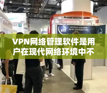 VPN网络管理软件是用户在现代网络环境中不可或缺的工具,其功能和安全性直接影响到用户的信息安全和网络体验。以下是对VPN网络管理软件的详细分析和建议 VPN网络管理软件是用户在现代网络环境中不可或缺的工具,其功能和安全性直接影响到用户的信息安全和网络体验。以下是对VPN网络管理软件的详细分析和建议