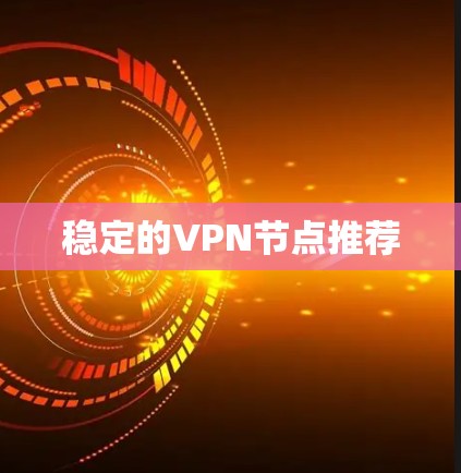 稳定的VPN节点推荐 稳定的VPN节点推荐