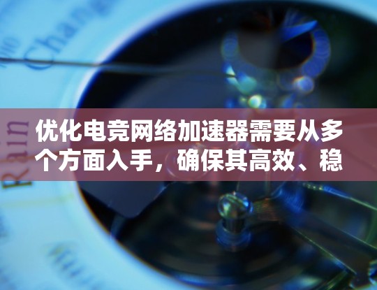 优化电竞网络加速器需要从多个方面入手,确保其高效、稳定运行。以下是一步步的优化建议 优化电竞网络加速器需要从多个方面入手,确保其高效、稳定运行。以下是一步步的优化建议