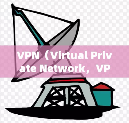 VPN(Virtual Private Network,VPN)是一种用于加密网络通信的技术,允许用户在没有访问网络防火墙的情况下,访问互联网服务。以下是关于VPN的详细解析