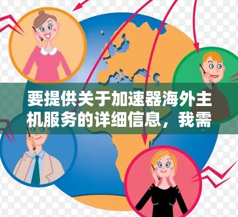 要提供关于加速器海外主机服务的详细信息,我需要了解您具体的需求。以下是一些可能的方面,您可以进一步补充或调整