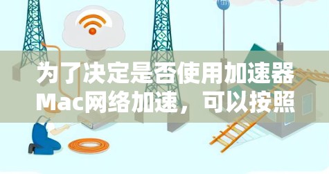 为了决定是否使用加速器Mac网络加速,可以按照以下步骤进行评估