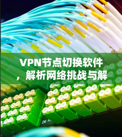 VPN节点切换软件,解析网络挑战与解决方案