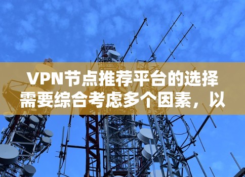 VPN节点推荐平台的选择需要综合考虑多个因素,以确保安全性和便利性。以下是一些推荐的VPN节点平台,涵盖不同的需求和偏好