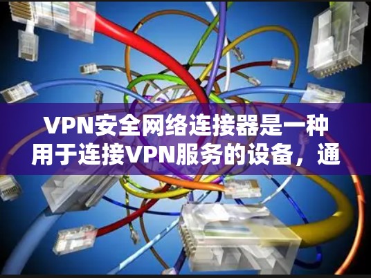 VPN安全网络连接器是一种用于连接VPN服务的设备,通常包括加密软件、防火墙、多因素认证和安全的连接方式。它帮助用户确保在连接VPN时,数据和隐私得到充分保护