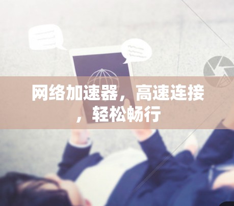 网络加速器,高速连接,轻松畅行