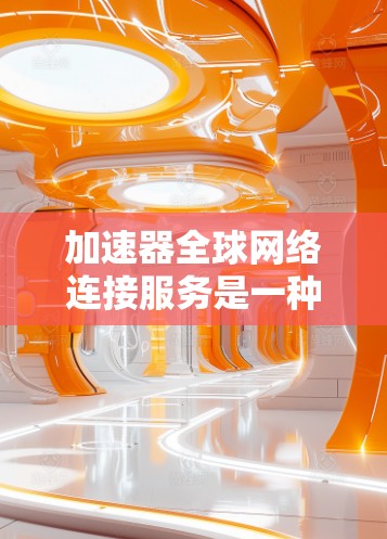 加速器全球网络连接服务是一种专为提高网络性能而设计的工具，旨在通过全球互联网连接到多个地区的网络环境，以提供快速、稳定的网络连接。以下是对该服务的详细分析