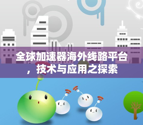 全球加速器海外线路平台,技术与应用之探索