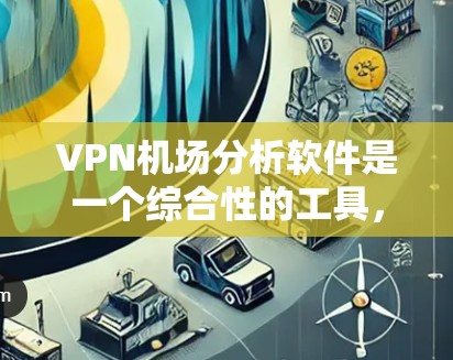 VPN机场分析软件是一个综合性的工具,帮助用户在机场使用VPN服务。它涵盖了多个方面,包括VPN服务类型、使用方法、服务选择、数据处理和防护。以下是对该软件的详细总结