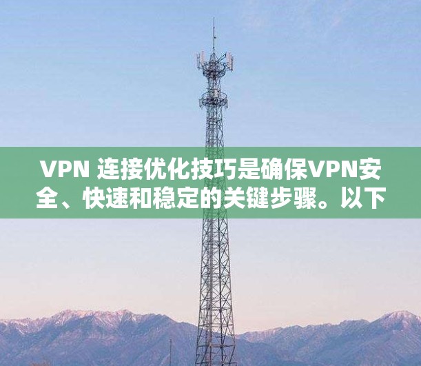 VPN 连接优化技巧是确保VPN安全、快速和稳定的关键步骤。以下是一些具体的优化技巧，帮助你更好地管理VPN连接