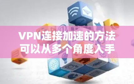 VPN连接加速的方法可以从多个角度入手，以确保安全、高效和稳定的访问体验。以下是一个有条理的步骤指南