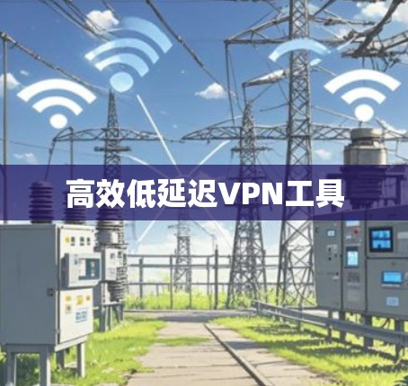 高效低延迟VPN工具