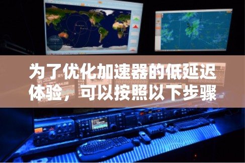 为了优化加速器的低延迟体验，可以按照以下步骤进行
