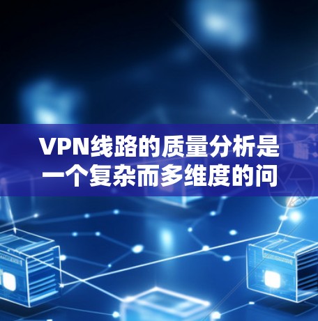 VPN线路的质量分析是一个复杂而多维度的问题,主要涉及以下几个方面