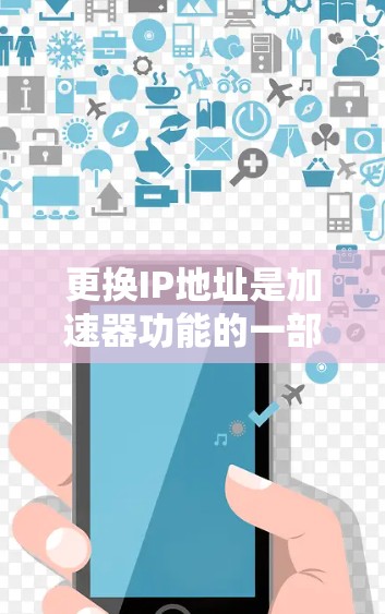 更换IP地址是加速器功能的一部分，以下是详细的步骤和注意事项