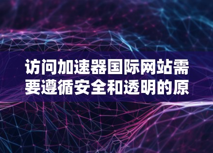 访问加速器国际网站需要遵循安全和透明的原则，确保访问过程的透明和可信。以下是详细步骤