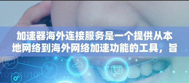 加速器海外连接服务是一个提供从本地网络到海外网络加速功能的工具,旨在帮助用户在海外获取更快的网络连接。以下是对其的详细解析