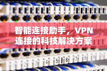 智能连接助手,VPN连接的科技解决方案