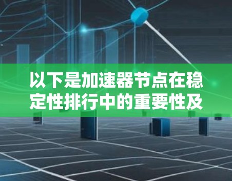以下是加速器节点在稳定性排行中的重要性及其评分标准 以下是加速器节点在稳定性排行中的重要性及其评分标准